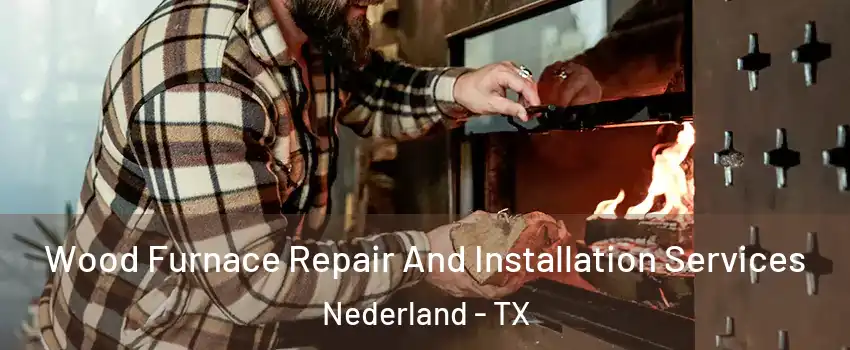  Wood Furnace Repair And Installation Services Nederland - TX